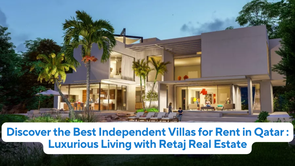 Discover the Best Independent Villas for Rent in Qatar Luxurious Living with Retaj Real Estate