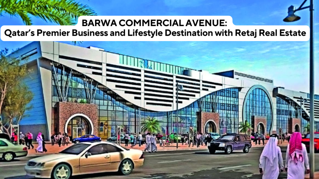 BARWA COMMERCIAL AVENUE: Qatar’s Premier Business and Lifestyle Destination with Retaj Real Estate