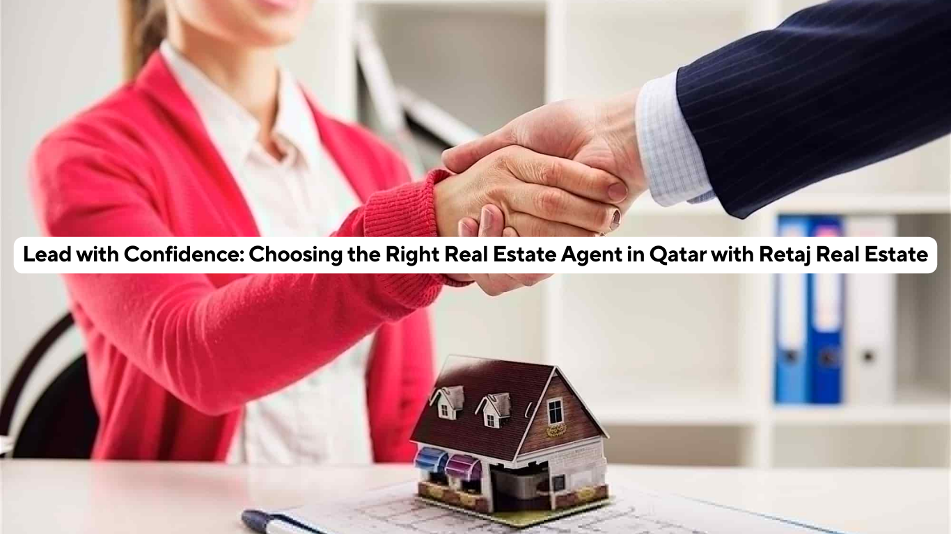 Lead with Confidence: Choosing the Right Real Estate Agent in Qatar with Retaj Real Estate