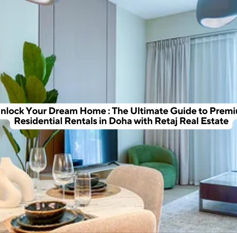 Unlock Your Dream Home: The Ultimate Guide to Premium Residential Rentals in Doha with Retaj Real Estate