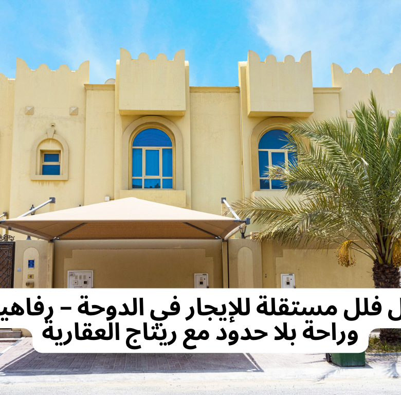 اكتشف أفضل فلل مستقلة للإيجار في الدوحة – رفاهية، خصوصية، وراحة بلا حدود مع ريتاج العقارية