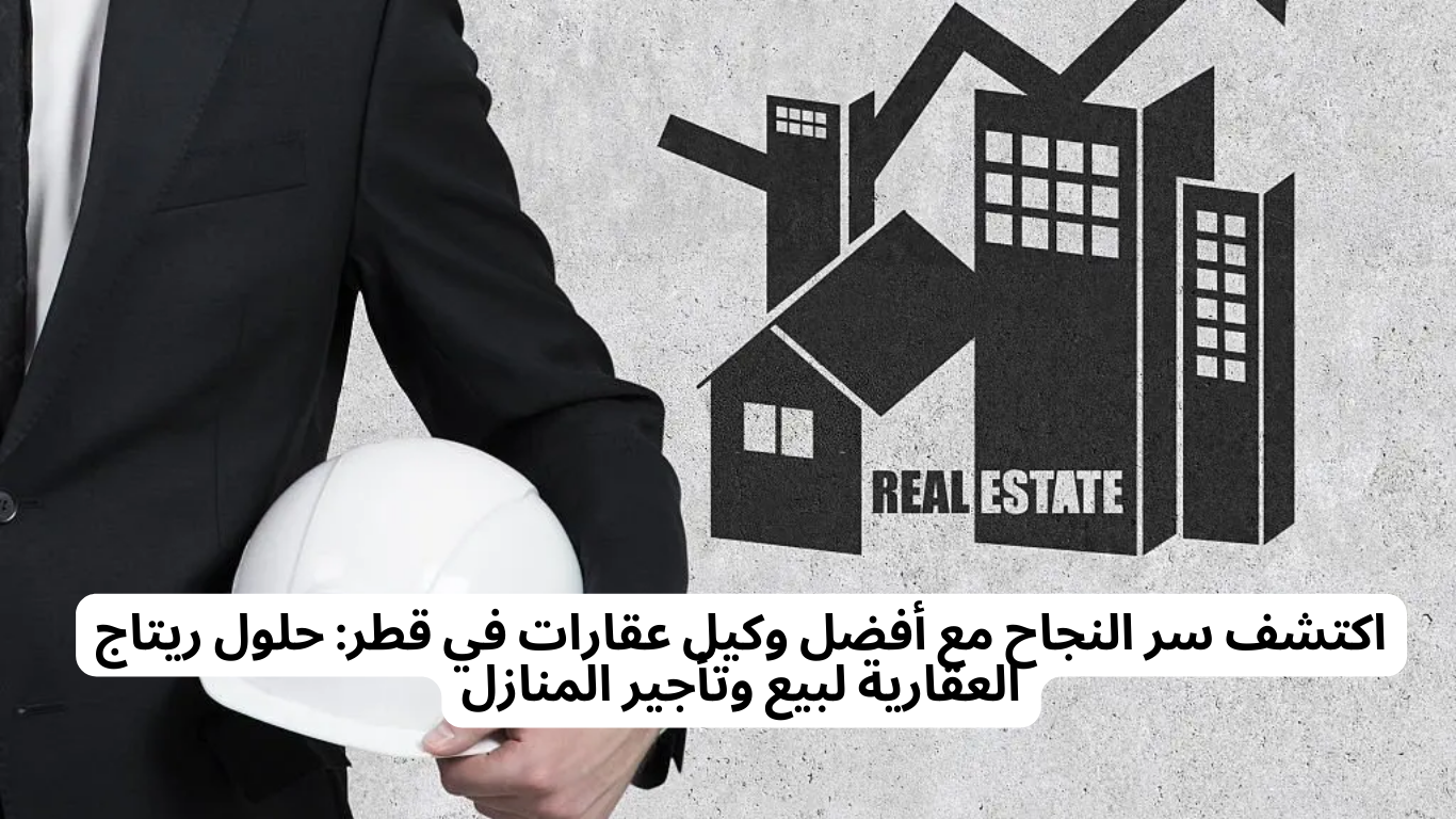 اكتشف سر النجاح مع أفضل وكيل عقارات في قطر: حلول ريتاج العقارية لبيع وتأجير المنازل
