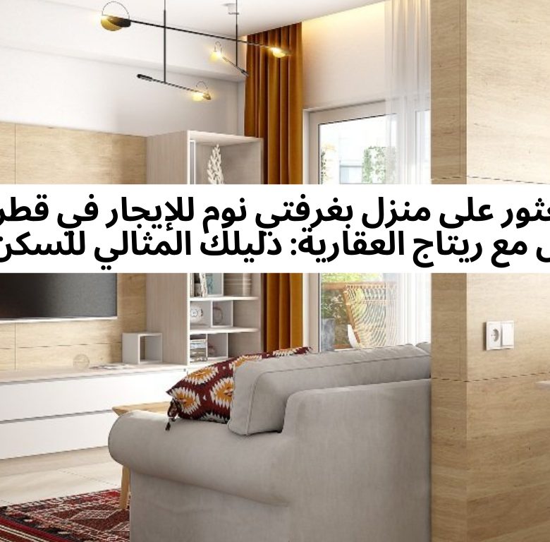 العثور على منزل بغرفتي نوم للإيجار في قطر أصبح أسهل مع ريتاج العقارية: دليلك المثالي للسكن العصري
